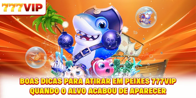 Boas dicas para atirar Fish shooting 777VIP quando o alvo acabou de aparecer