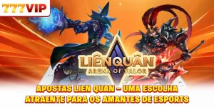 Apostas Lien Quan – Uma escolha atraente para os amantes de eSports