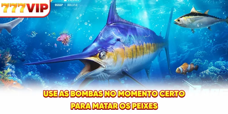 Use as bombas no momento certo para matar os peixes